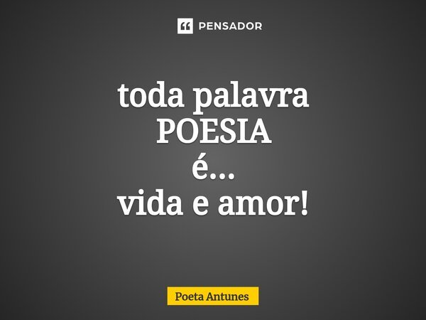 ⁠toda palavra POESIA é... vida e amor!... Frase de Poeta Antunes.