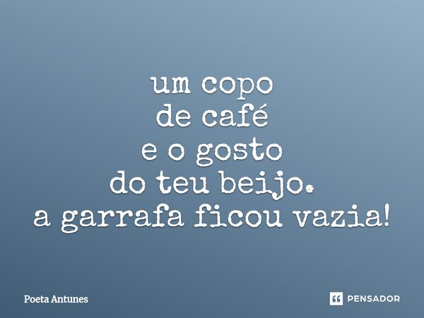 ⁠um copo de café e o gosto do teu beijo. a garrafa ficou vazia!... Frase de Poeta Antunes.