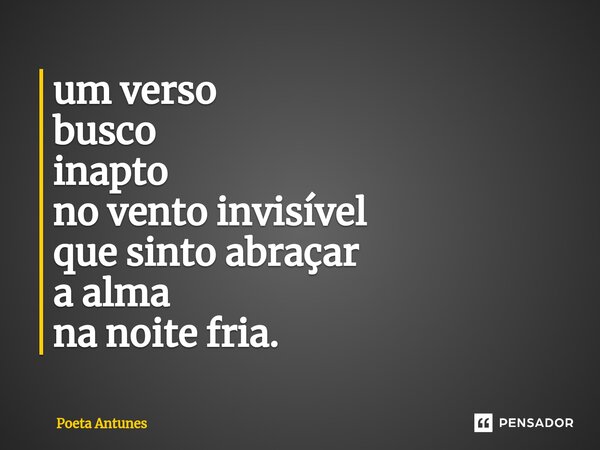 ⁠um verso busco inapto no vento invisível que sinto abraçar a alma na noite fria.... Frase de Poeta Antunes.