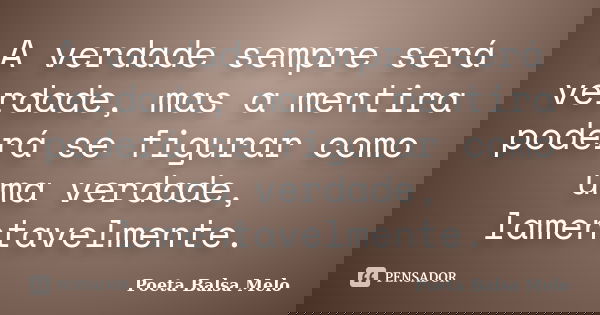 A verdade sempre será verdade, mas a mentira poderá se figurar como uma verdade, lamentavelmente.... Frase de Poeta Balsa Melo.