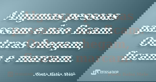 Algumas pessoas passam e não ficam. Outras chegam, ficam e marcam.... Frase de Poeta Balsa Melo.