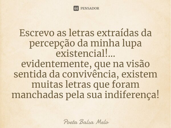 Escrevo as letras extraídas da percepção da minha lupa existencial!⁠...
evidentemente, que na visão sentida da convivência, existem muitas letras que foram manc... Frase de Poeta Balsa Melo.