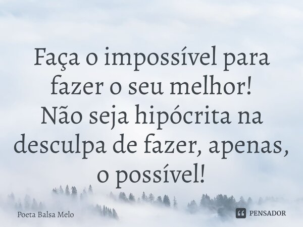 Faça o impossível para fazer o seu melhor⁠! Não seja hipócrita na desculpa de fazer, apenas, o possível!... Frase de Poeta Balsa Melo.