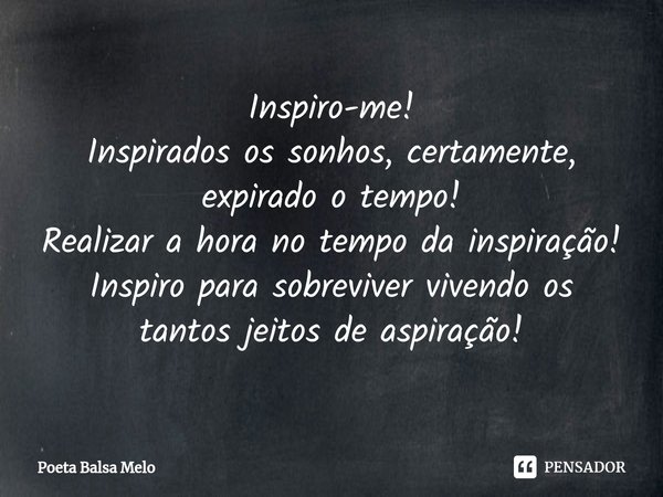Inspiro-me! ⁠Inspirados os sonhos, certamente, expirado o tempo! Realizar a hora no tempo da inspiração! Inspiro para sobreviver vivendo os tantos jeitos de asp... Frase de Poeta Balsa Melo.