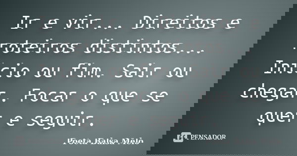 Ir e vir... Direitos e roteiros distintos... Início ou fim. Sair ou chegar. Focar o que se quer e seguir.... Frase de Poeta Balsa Melo.