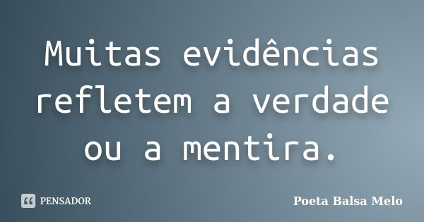 Muitas evidências refletem a verdade ou a mentira.... Frase de Poeta Balsa Melo.