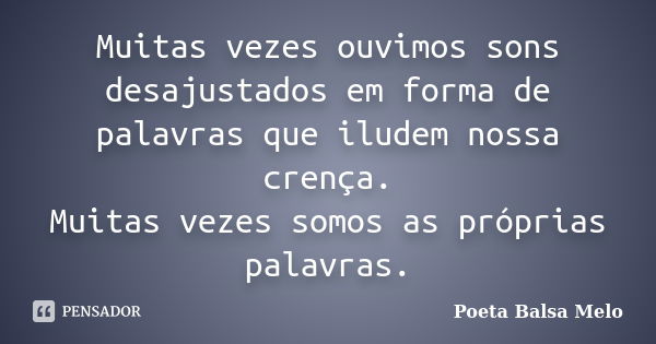 Muitas vezes ouvimos sons desajustados em forma de palavras que iludem nossa crença. Muitas vezes somos as próprias palavras.... Frase de Poeta Balsa Melo.