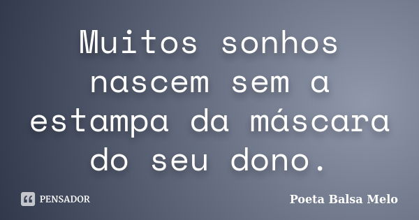 Muitos sonhos nascem sem a estampa da máscara do seu dono.... Frase de Poeta Balsa Melo.