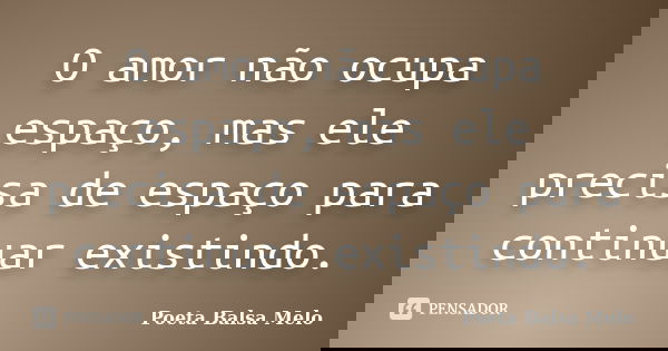 O amor não ocupa espaço, mas ele precisa de espaço para continuar existindo.... Frase de Poeta Balsa Melo.