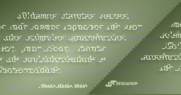 Olhamos tantas vezes, mas não somos capazes de ver além das simples aparências. Talvez, por isso, tanta ausência de solidariedade e de fraternidade.... Frase de Poeta Balsa Melo.