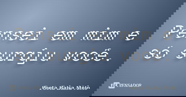 Pensei em mim e só surgiu você.... Frase de Poeta Balsa Melo.