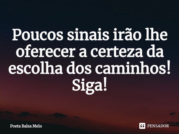 ⁠Poucos sinais irão lhe oferecer a certeza da escolha dos caminhos! Siga!... Frase de Poeta Balsa Melo.