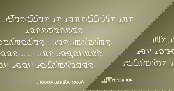 Prefiro o conflito ao confronto. No primeiro, no mínimo, eu cresço... no segundo, elimino ou sou eliminado.... Frase de Poeta Balsa Melo.