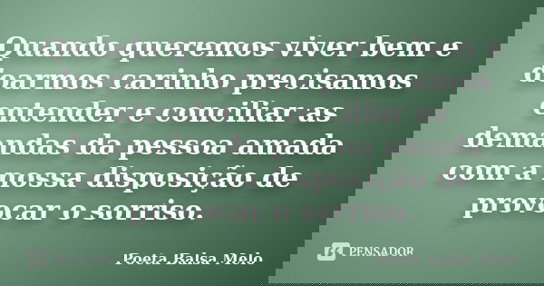 Quando queremos viver bem e doarmos carinho precisamos entender e conciliar as demandas da pessoa amada com a nossa disposição de provocar o sorriso.... Frase de Poeta Balsa Melo.