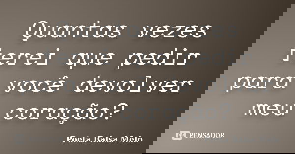 Quantas vezes terei que pedir para você devolver meu coração?... Frase de Poeta Balsa Melo.