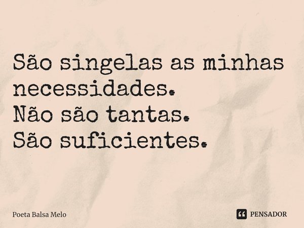 ⁠São singelas as minhas necessidades. Não são tantas. São suficientes.... Frase de Poeta Balsa Melo.