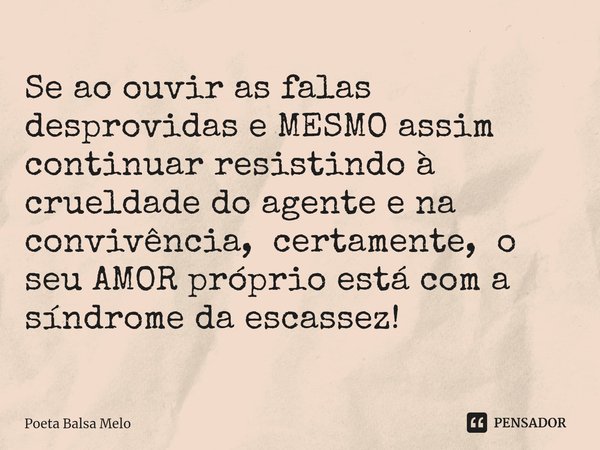 ⁠Se ao ouvir as falas desprovidas e MESMO assim continuar resistindo à crueldade do agente e na convivência, certamente, o seu AMOR próprio está com a síndrome ... Frase de Poeta Balsa Melo.