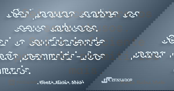 Sei pouco sobre os seus abusos. Sei o suficiente para não permiti-los mais.... Frase de Poeta Balsa Melo.