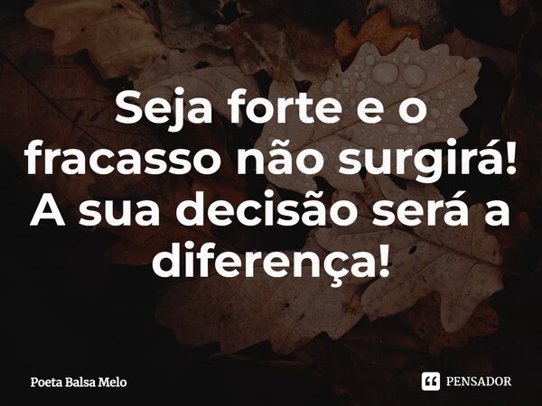 Seja forte e o fracasso não surgirá!
A sua decisão será a diferença!⁠... Frase de Poeta Balsa Melo.