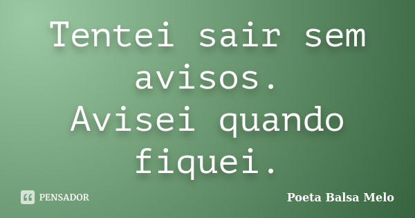 Tentei sair sem avisos. Avisei quando fiquei.... Frase de Poeta Balsa Melo.