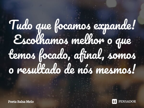 Tudo que focamos expande!
Escolhamos melhor o que temos focado, afinal, somos o resultado de nós mesmos!⁠... Frase de Poeta Balsa Melo.