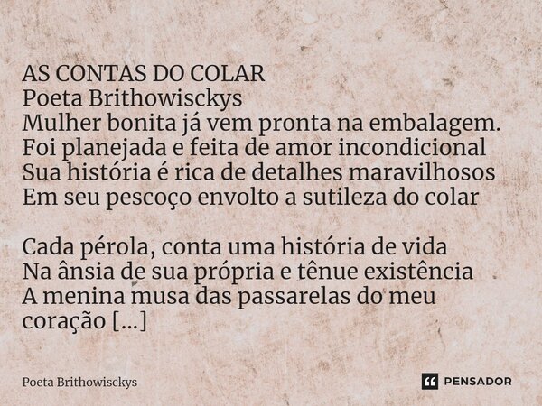 ⁠ AS CONTAS DO COLAR Poeta Brithowisckys Mulher bonita já vem pronta na embalagem. Foi planejada e feita de amor incondicional Sua história é rica de detalhes m... Frase de Poeta Brithowisckys.