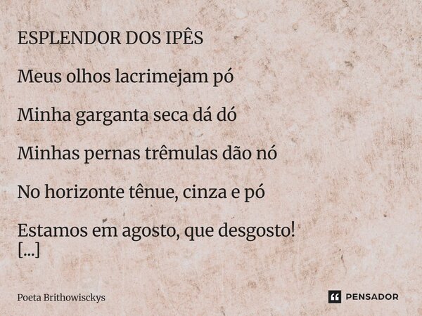 ESPLENDOR DOS IPÊS Meus olhos lacrimejam pó Minha garganta seca dá dó Minhas pernas trêmulas dão nó No horizonte tênue, cinza e pó Estamos em agosto, que desgos... Frase de Poeta Brithowisckys.