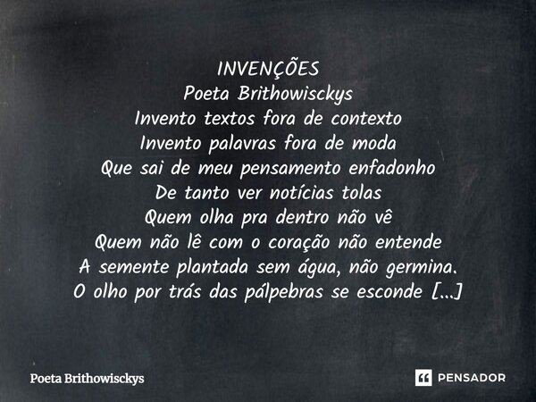 ⁠ INVENÇÕES Poeta Brithowisckys Invento textos fora de contexto Invento palavras fora de moda Que sai de meu pensamento enfadonho De tanto ver notícias tolas Qu... Frase de Poeta Brithowisckys.