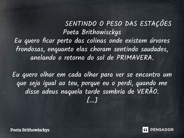 ⁠ SENTINDO O PESO DAS ESTAÇÕES Poeta Brithowisckys Eu quero ficar perto das colinas onde existem árvores frondosas, enquanto elas choram sentindo saudades, anel... Frase de Poeta Brithowisckys.