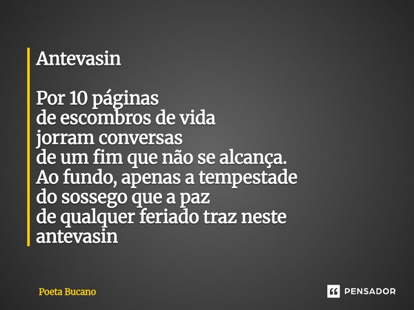 ⁠Antevasin Por 10 páginas de escombros de vida jorram conversas de um fim que não se alcança. Ao fundo, apenas a tempestade do sossego que a paz de qualquer fer... Frase de Poeta Bucano.