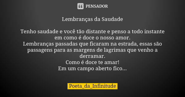 Lembranças da Saudade Tenho saudade e você tão distante e penso a todo instante em como é doce o nosso amor. Lembranças passadas que ficaram na estrada, essas s... Frase de Poeta_da_Infinitude.