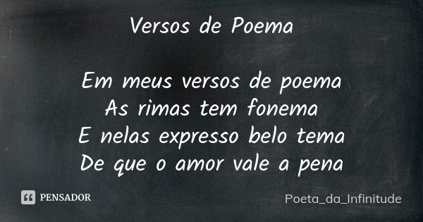 Versos de Poema Em meus versos de poema As rimas tem fonema E nelas expresso belo tema De que o amor vale a pena... Frase de Poeta_da_Infinitude.