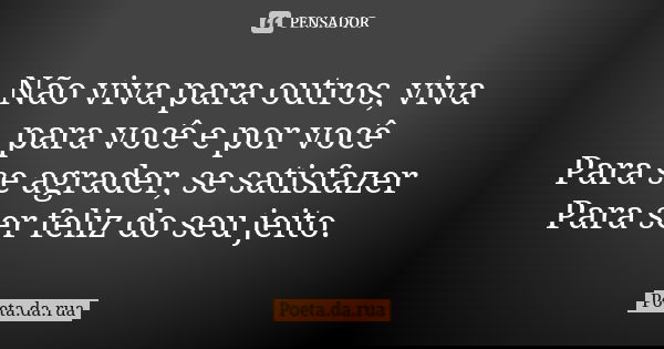 Não viva para outros, viva para você e por você Para se agrader, se satisfazer Para ser feliz do seu jeito.... Frase de Poeta.da.rua.