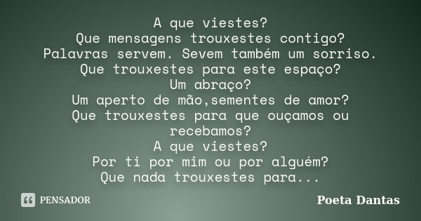 A que viestes? Que mensagens trouxestes contigo? Palavras servem. Sevem também um sorriso. Que trouxestes para este espaço? Um abraço? Um aperto de mão,sementes... Frase de Poeta Dantas.