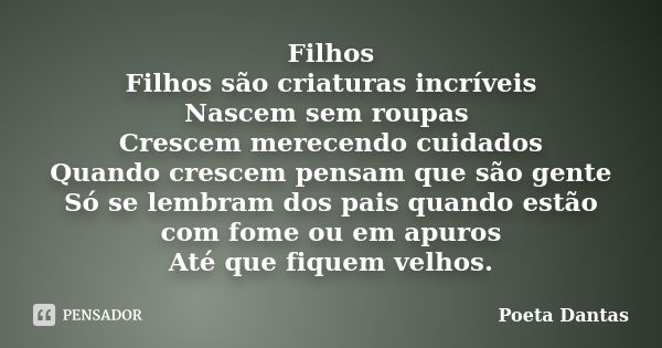 Filhos Filhos são criaturas incríveis Nascem sem roupas Crescem merecendo cuidados Quando crescem pensam que são gente Só se lembram dos pais quando estão com f... Frase de Poeta Dantas.