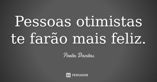 Pessoas otimistas te farão mais feliz.... Frase de Poeta Dantas.
