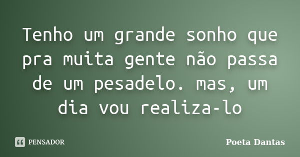 Tenho um grande sonho que pra muita gente não passa de um pesadelo. mas, um dia vou realiza-lo... Frase de Poeta Dantas.