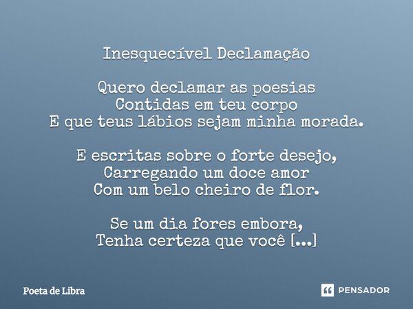 ⁠Inesquecível Declamação Quero declamar as poesias Contidas em teu corpo E que teus lábios sejam minha morada. E escritas sobre o forte desejo, Carregando um do... Frase de Poeta de Libra.