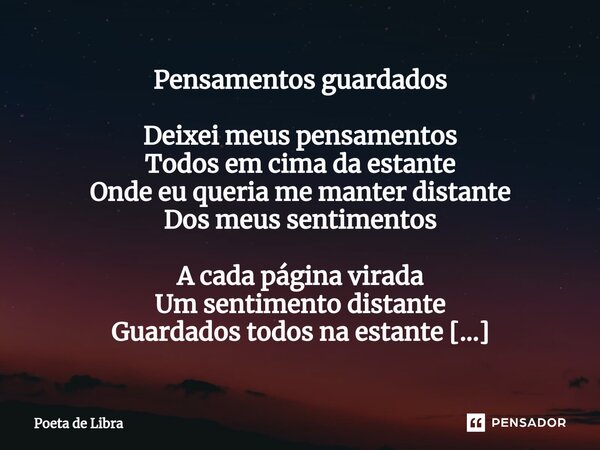 ⁠Pensamentos guardados Deixei meus pensamentos Todos em cima da estante Onde eu queria me manter distante Dos meus sentimentos A cada página virada Um sentiment... Frase de Poeta de Libra.