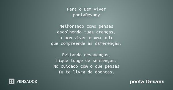 Para o Bem viver poetaDevany Melhorando como pensas escolhendo tuas crenças, o bem viver é uma arte que compreende as diferenças. Evitando desavenças, fique lon... Frase de poeta Devany.