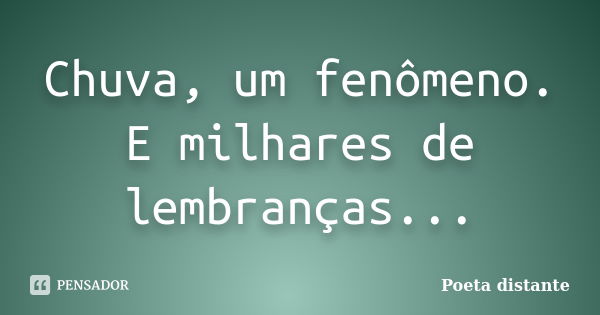 Chuva, um fenômeno. E milhares de lembranças...... Frase de Poeta distante.