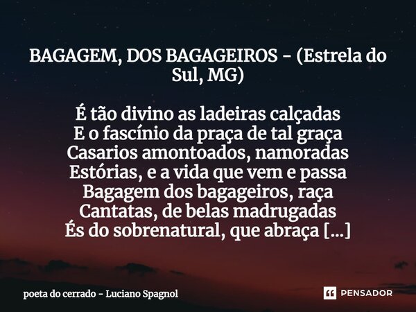 BAGAGEM, DOS BAGAGEIROS - (Estrela do Sul, MG) É tão divino as ladeiras calçadas E o fascínio da praça de tal graça Casarios amontoados, namoradas Estórias, e a... Frase de poeta do cerrado - Luciano Spagnol.