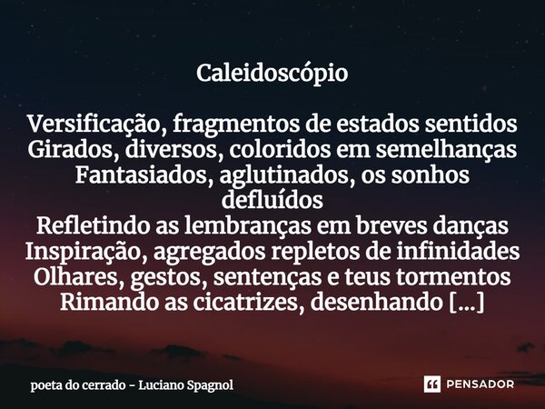 ⁠Caleidoscópio Versificação, fragmentos de estados sentidos Girados, diversos, coloridos em semelhanças Fantasiados, aglutinados, os sonhos defluídos Refletindo... Frase de poeta do cerrado - Luciano Spagnol.