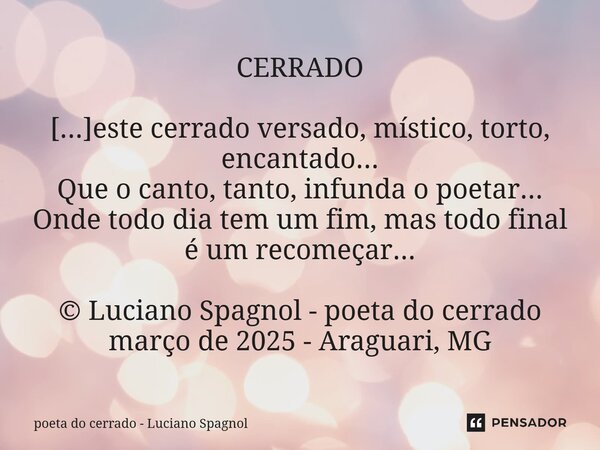 ⁠CERRADO [...]este cerrado versado, místico, torto, encantado... Que o canto, tanto, infunda o poetar... Onde todo dia tem um fim, mas todo final é um recomec... Frase de poeta do cerrado - Luciano Spagnol.