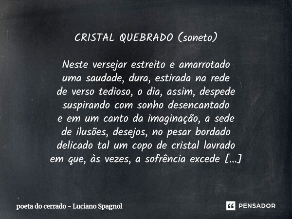 CRISTAL QUEBRADO (soneto) Neste versejar estreito e amarrotado uma saudade, dura, estirada na rede de verso tedioso, o dia, assim, despede suspirando com sonho... Frase de poeta do cerrado - Luciano Spagnol.