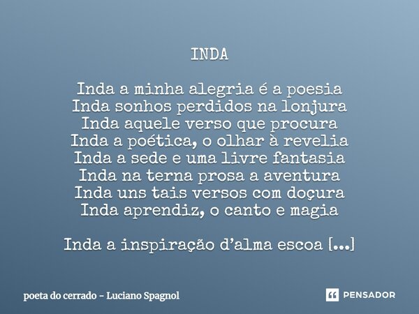 ⁠INDA Inda a minha alegria é a poesia Inda sonhos perdidos na lonjura Inda aquele verso que procura Inda a poética, o olhar à revelia Inda a sede e uma livre fa... Frase de poeta do cerrado - Luciano Spagnol.
