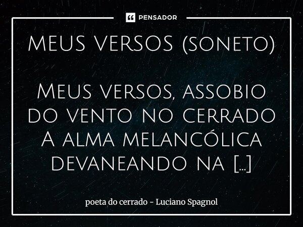 MEUS VERSOS (soneto) Meus versos, assobio do vento no cerrado A alma melancólica devaneando na rima O sentimento escorrendo de sua enzima Do grito do peito do s... Frase de poeta do cerrado - Luciano Spagnol.