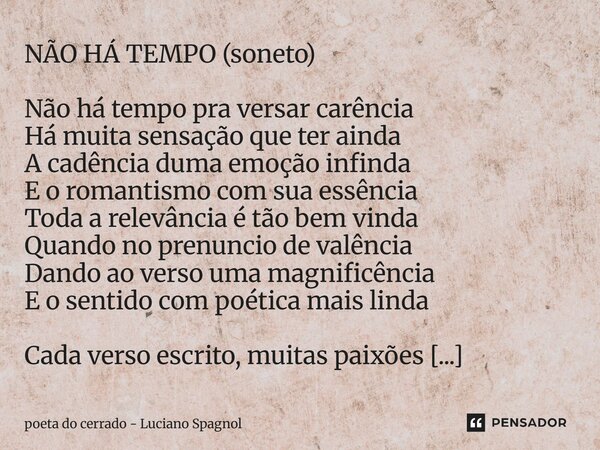 ⁠NÃO HÁ TEMPO (soneto) Não há tempo pra versar carência Há muita sensação que ter ainda A cadência duma emoção infinda E o romantismo com sua essência Toda a re... Frase de poeta do cerrado - Luciano Spagnol.