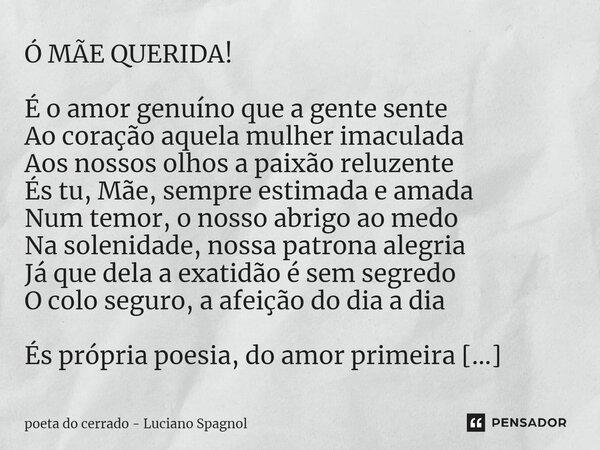 ⁠Ó MÃE QUERIDA! É o amor genuíno que a gente sente Ao coração aquela mulher imaculada Aos nossos olhos a paixão reluzente És tu, Mãe, sempre estimada e amada Nu... Frase de poeta do cerrado - Luciano Spagnol.