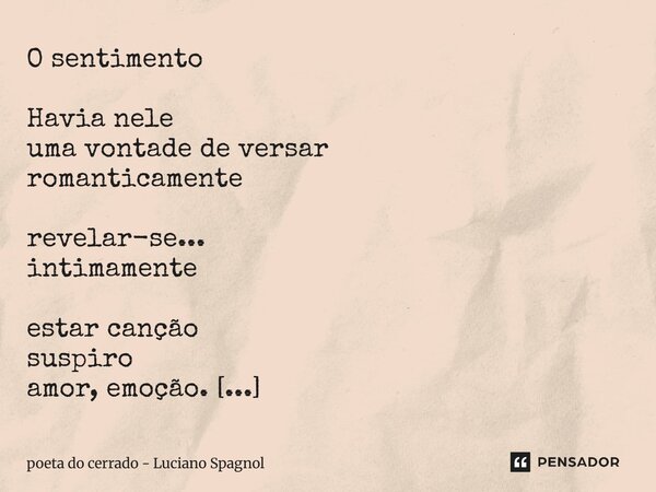 O sentimento Havia nele uma vontade de versar romanticamente revelar-se... intimamente estar canção suspiro amor, emoção. E os versos tatuagens no coração. © L... Frase de poeta do cerrado - Luciano Spagnol.
